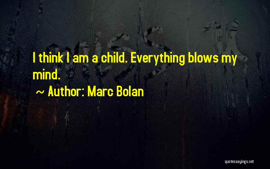 Marc Bolan Quotes: I Think I Am A Child. Everything Blows My Mind.