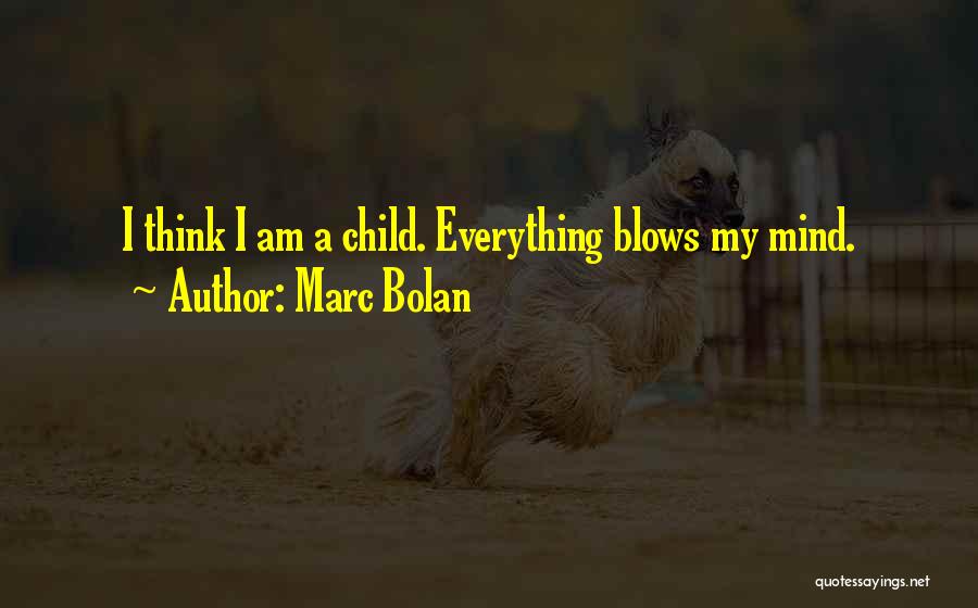 Marc Bolan Quotes: I Think I Am A Child. Everything Blows My Mind.