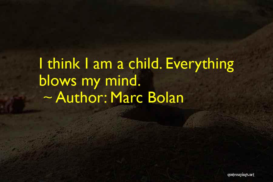 Marc Bolan Quotes: I Think I Am A Child. Everything Blows My Mind.