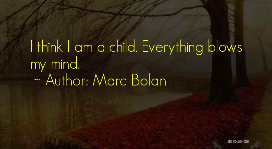 Marc Bolan Quotes: I Think I Am A Child. Everything Blows My Mind.