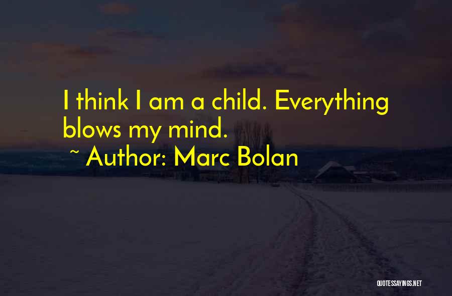 Marc Bolan Quotes: I Think I Am A Child. Everything Blows My Mind.