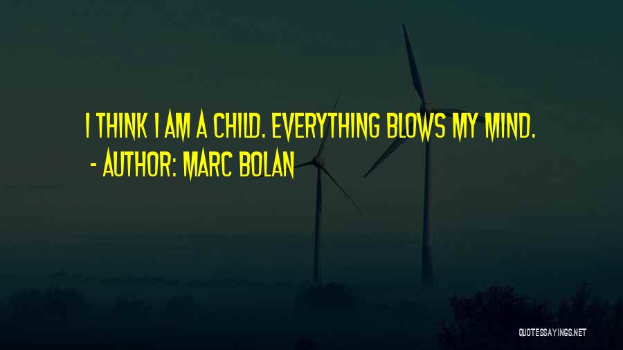 Marc Bolan Quotes: I Think I Am A Child. Everything Blows My Mind.