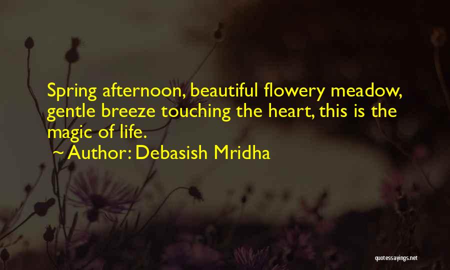 Debasish Mridha Quotes: Spring Afternoon, Beautiful Flowery Meadow, Gentle Breeze Touching The Heart, This Is The Magic Of Life.