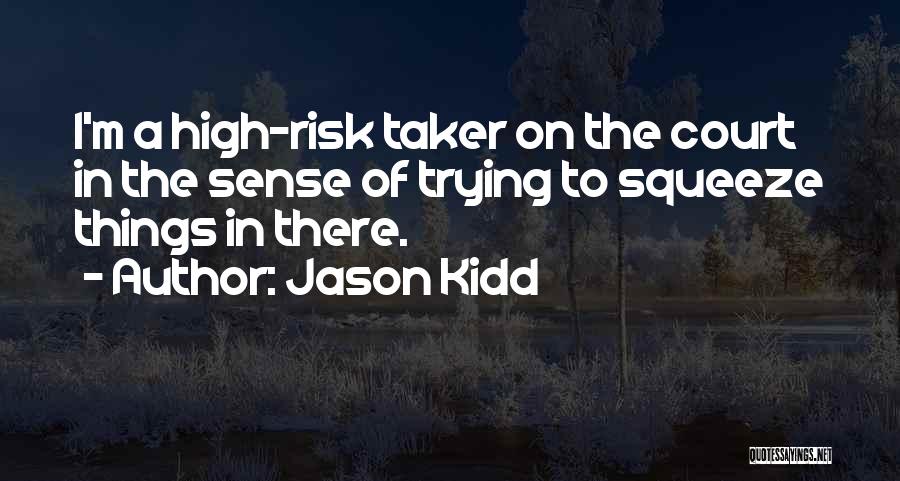 Jason Kidd Quotes: I'm A High-risk Taker On The Court In The Sense Of Trying To Squeeze Things In There.