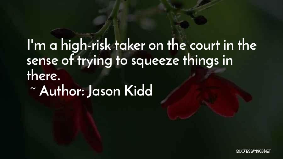 Jason Kidd Quotes: I'm A High-risk Taker On The Court In The Sense Of Trying To Squeeze Things In There.