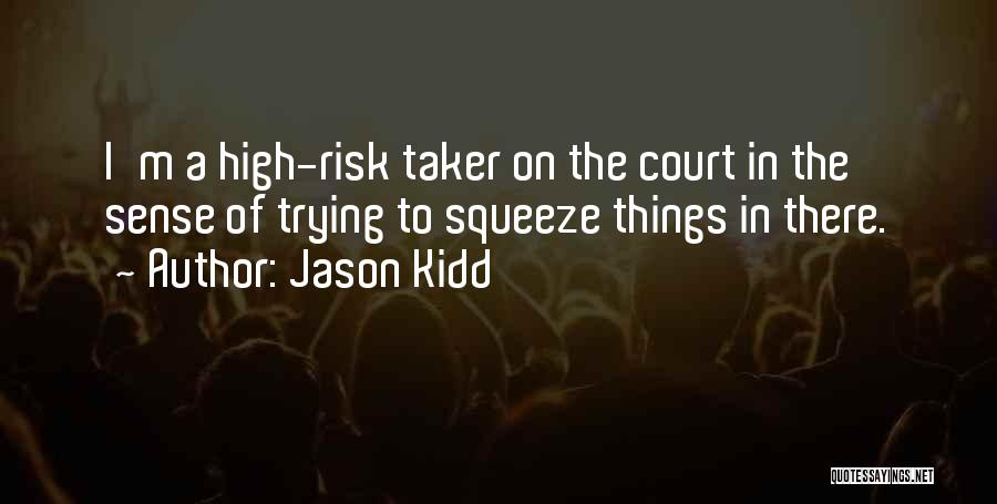 Jason Kidd Quotes: I'm A High-risk Taker On The Court In The Sense Of Trying To Squeeze Things In There.