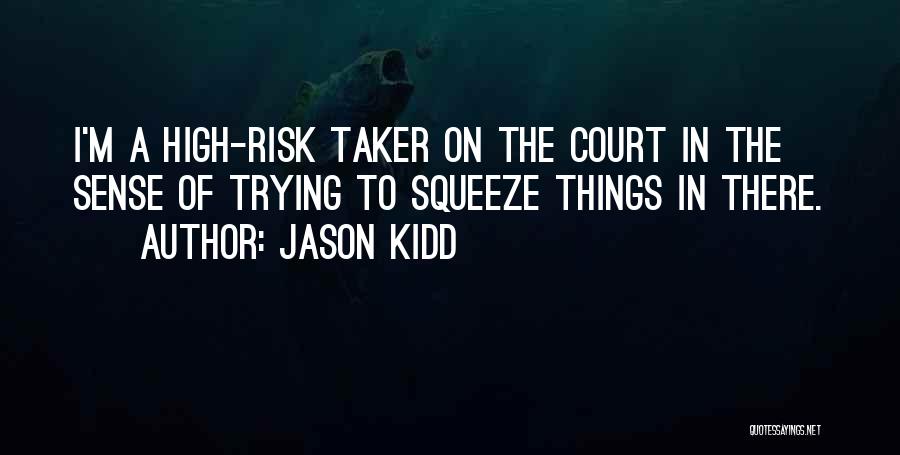 Jason Kidd Quotes: I'm A High-risk Taker On The Court In The Sense Of Trying To Squeeze Things In There.