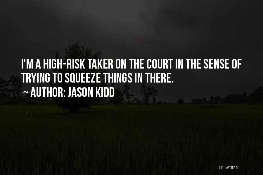 Jason Kidd Quotes: I'm A High-risk Taker On The Court In The Sense Of Trying To Squeeze Things In There.