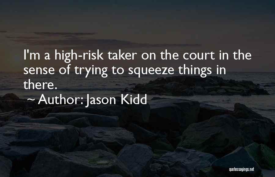 Jason Kidd Quotes: I'm A High-risk Taker On The Court In The Sense Of Trying To Squeeze Things In There.