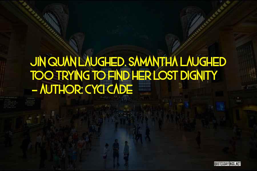 Cyci Cade Quotes: Jin Quan Laughed. Samantha Laughed Too Trying To Find Her Lost Dignity