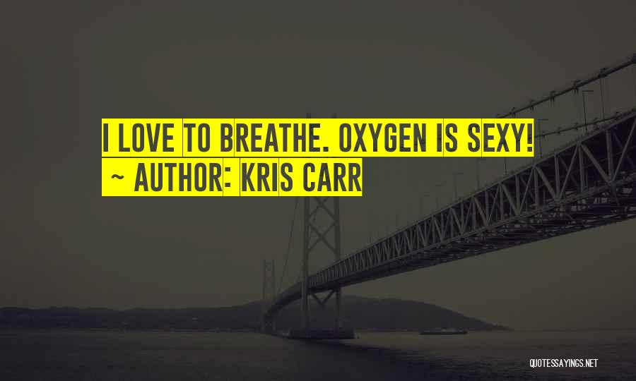Kris Carr Quotes: I Love To Breathe. Oxygen Is Sexy!
