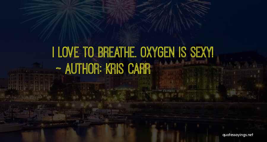Kris Carr Quotes: I Love To Breathe. Oxygen Is Sexy!
