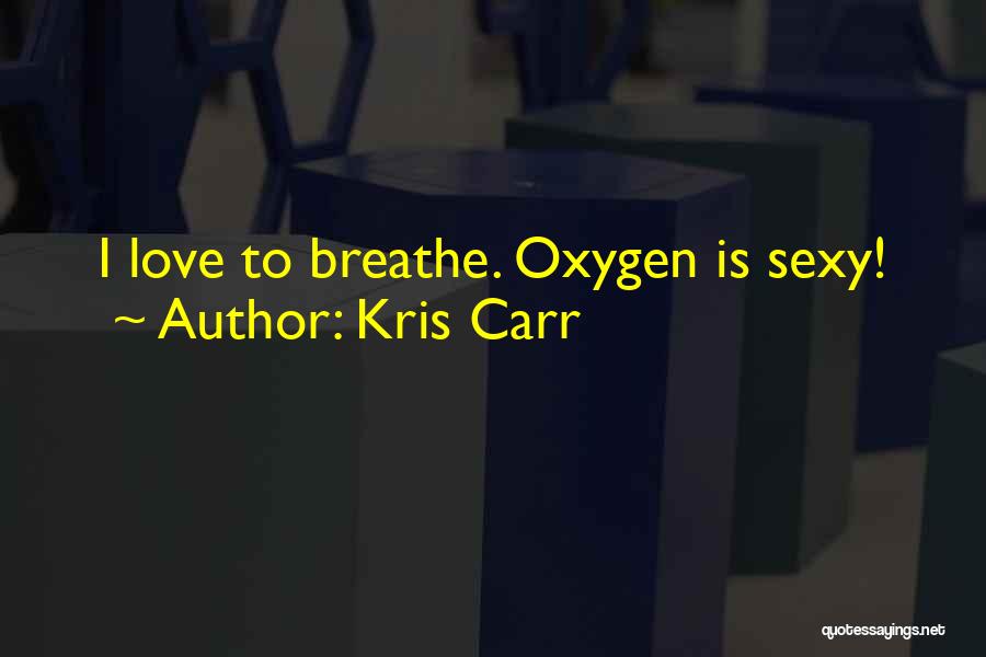 Kris Carr Quotes: I Love To Breathe. Oxygen Is Sexy!