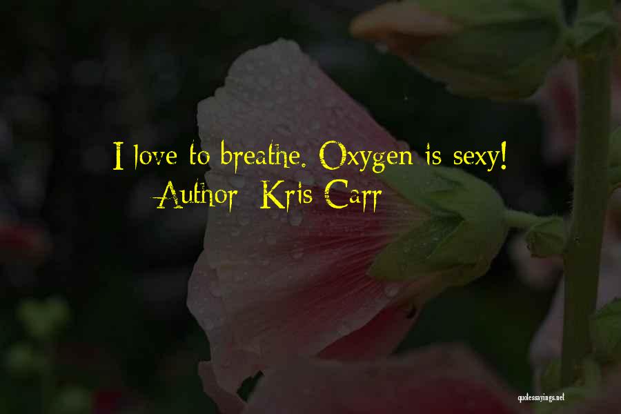 Kris Carr Quotes: I Love To Breathe. Oxygen Is Sexy!