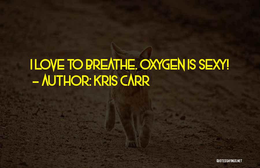 Kris Carr Quotes: I Love To Breathe. Oxygen Is Sexy!