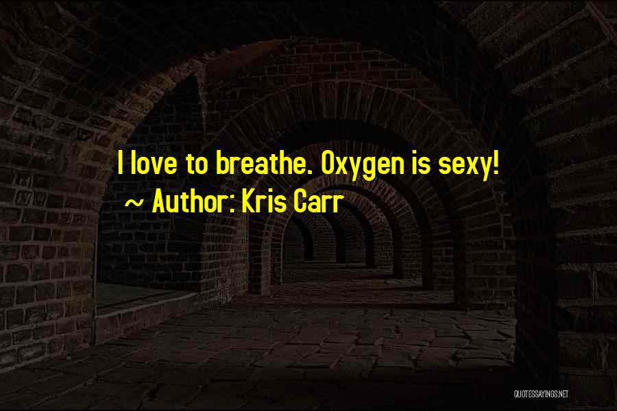 Kris Carr Quotes: I Love To Breathe. Oxygen Is Sexy!