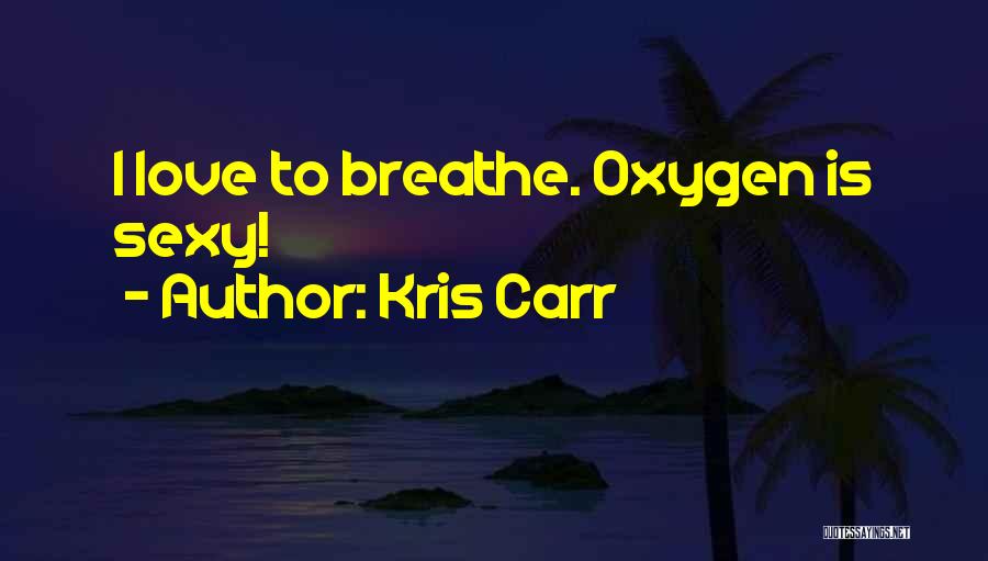 Kris Carr Quotes: I Love To Breathe. Oxygen Is Sexy!