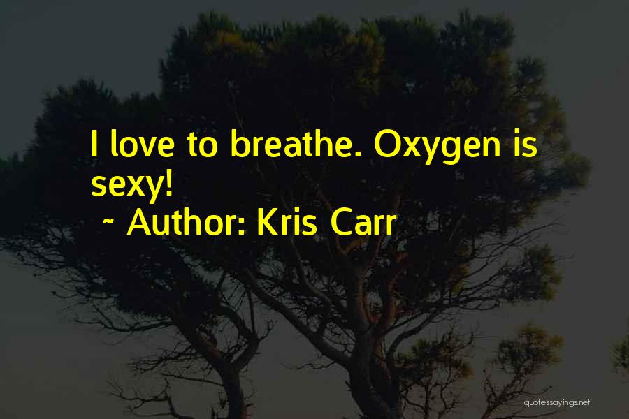 Kris Carr Quotes: I Love To Breathe. Oxygen Is Sexy!