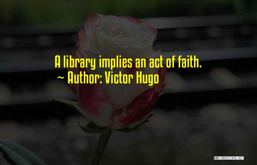 Victor Hugo Quotes: A Library Implies An Act Of Faith.