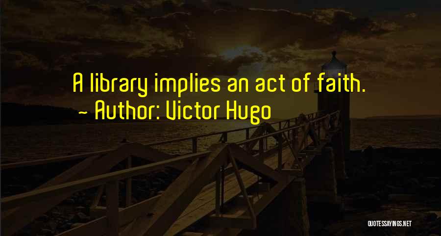 Victor Hugo Quotes: A Library Implies An Act Of Faith.