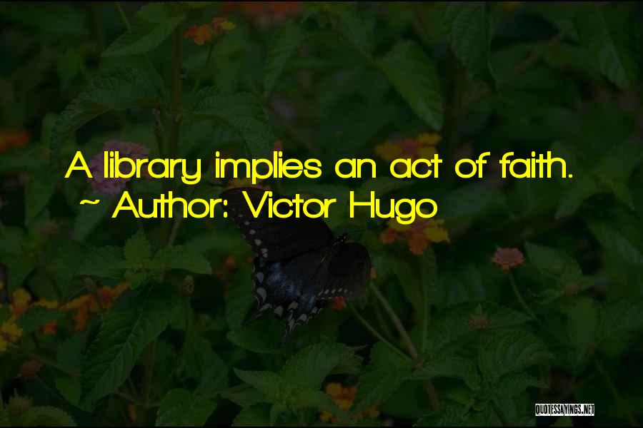 Victor Hugo Quotes: A Library Implies An Act Of Faith.