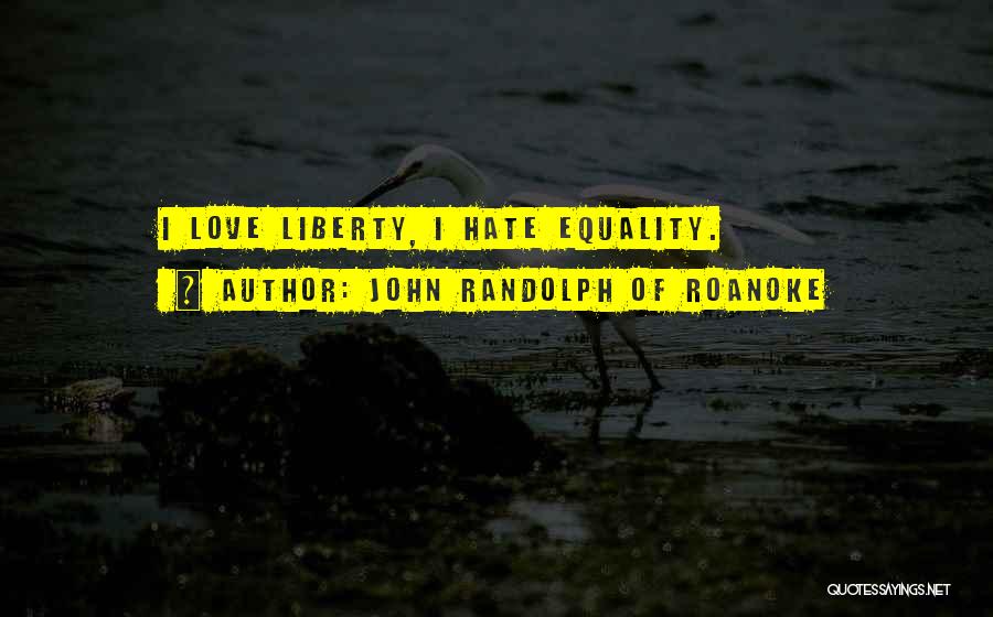 John Randolph Of Roanoke Quotes: I Love Liberty, I Hate Equality.