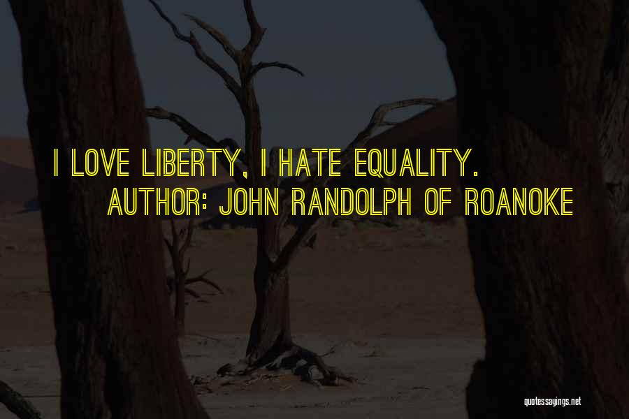 John Randolph Of Roanoke Quotes: I Love Liberty, I Hate Equality.