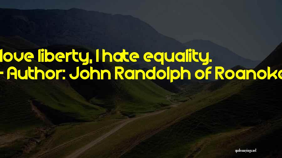 John Randolph Of Roanoke Quotes: I Love Liberty, I Hate Equality.