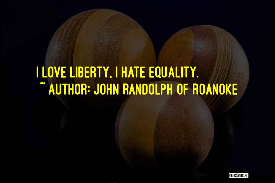 John Randolph Of Roanoke Quotes: I Love Liberty, I Hate Equality.