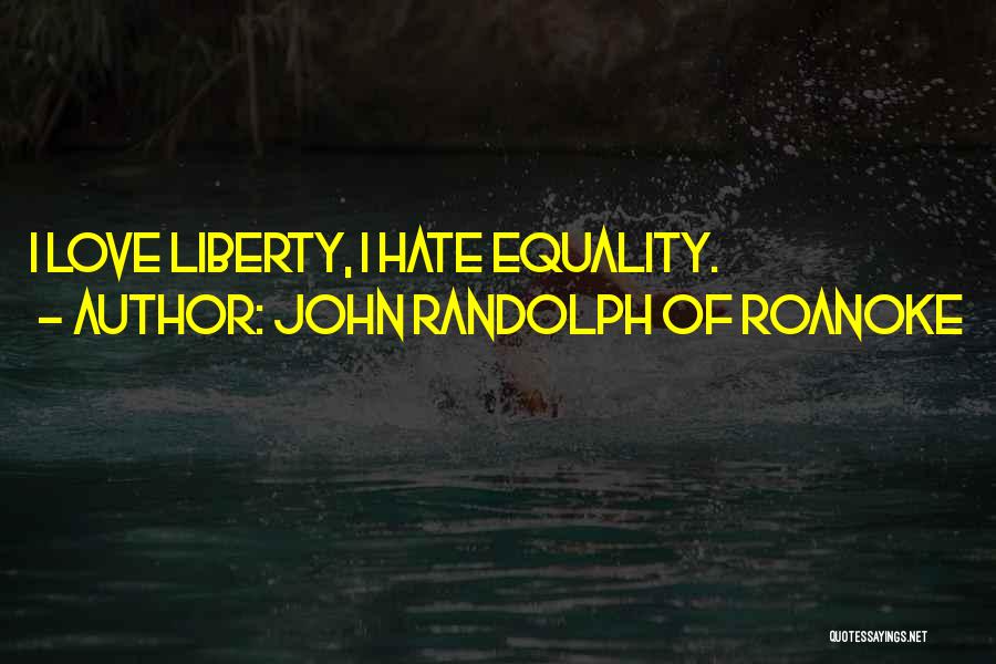 John Randolph Of Roanoke Quotes: I Love Liberty, I Hate Equality.