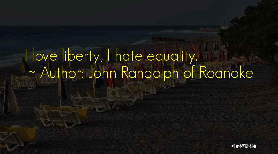 John Randolph Of Roanoke Quotes: I Love Liberty, I Hate Equality.