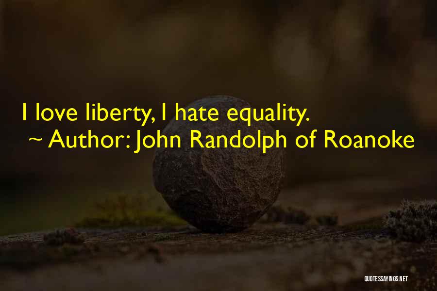 John Randolph Of Roanoke Quotes: I Love Liberty, I Hate Equality.