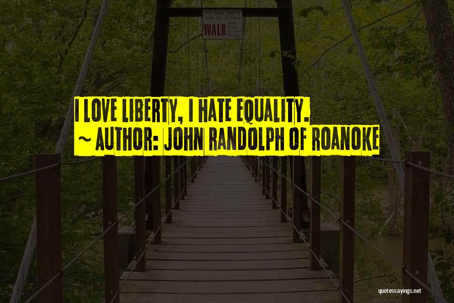 John Randolph Of Roanoke Quotes: I Love Liberty, I Hate Equality.