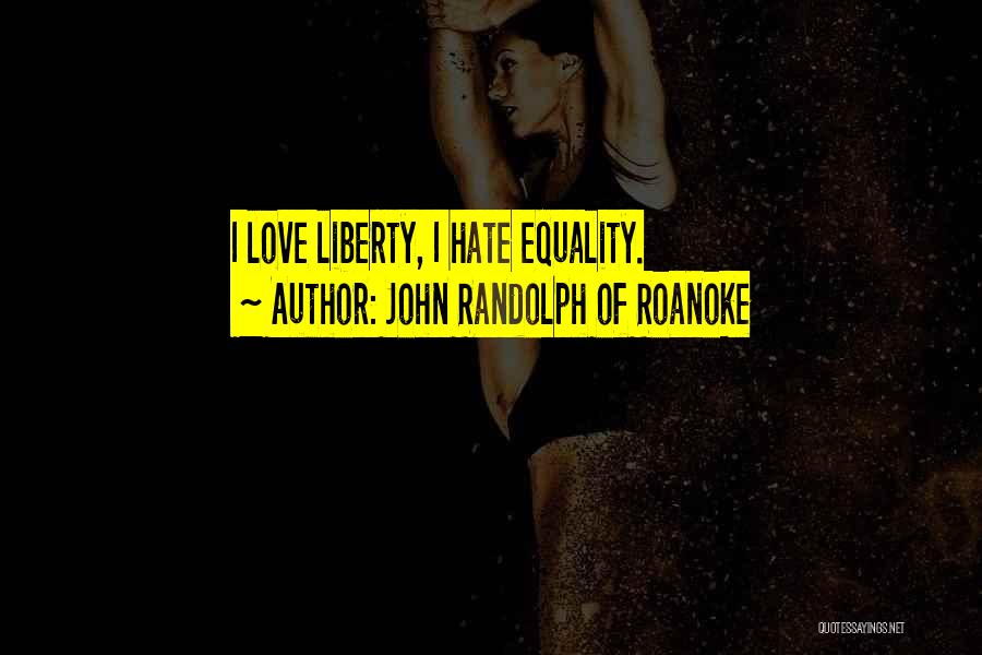John Randolph Of Roanoke Quotes: I Love Liberty, I Hate Equality.