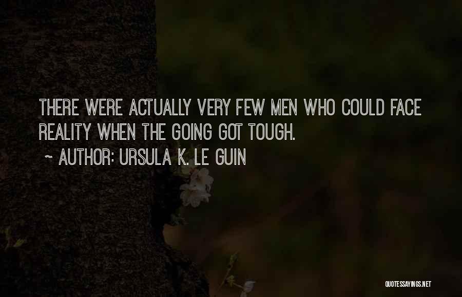 Ursula K. Le Guin Quotes: There Were Actually Very Few Men Who Could Face Reality When The Going Got Tough.