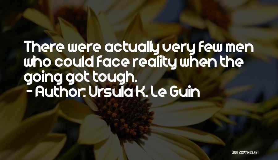 Ursula K. Le Guin Quotes: There Were Actually Very Few Men Who Could Face Reality When The Going Got Tough.
