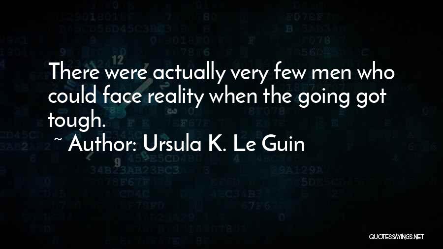 Ursula K. Le Guin Quotes: There Were Actually Very Few Men Who Could Face Reality When The Going Got Tough.