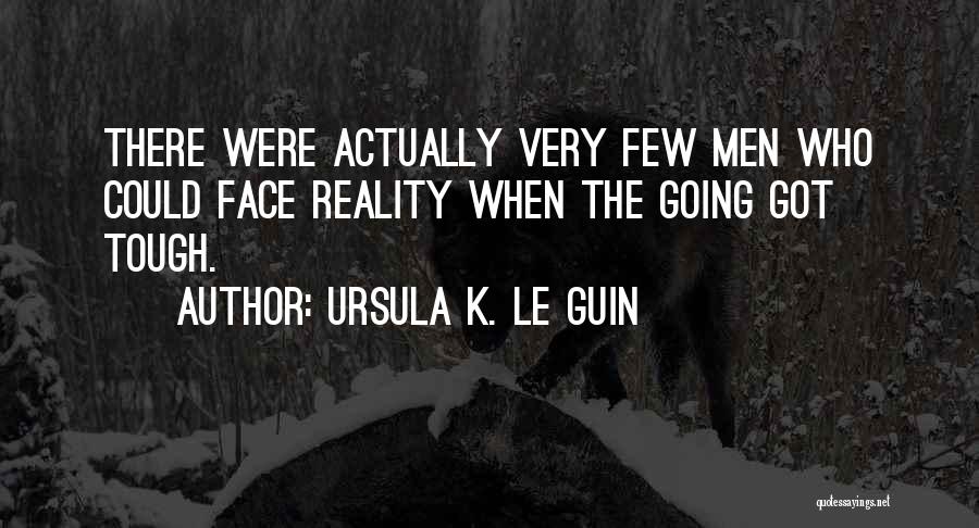 Ursula K. Le Guin Quotes: There Were Actually Very Few Men Who Could Face Reality When The Going Got Tough.