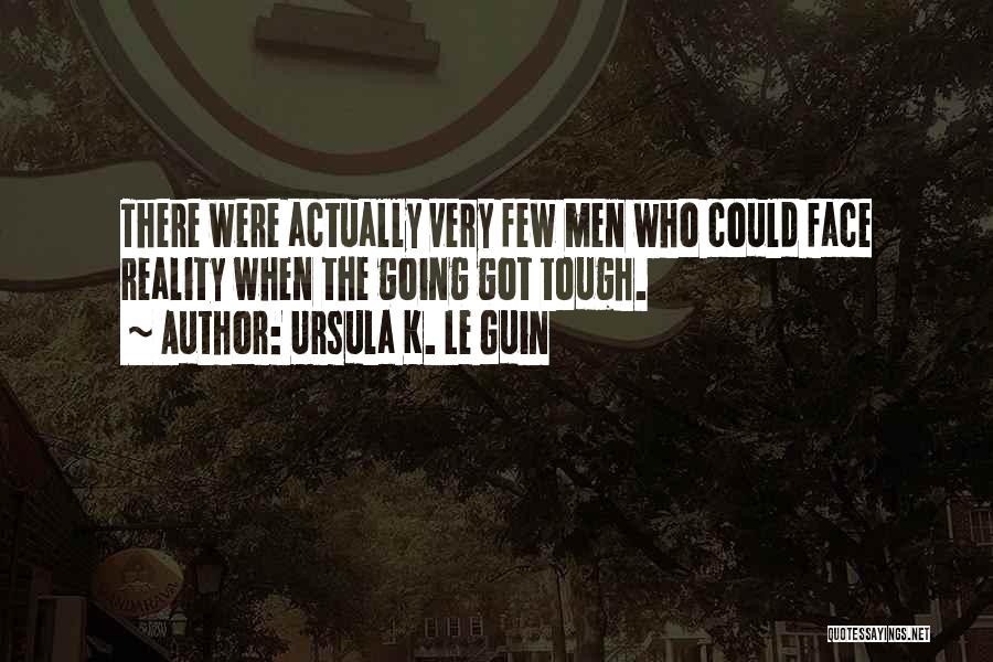 Ursula K. Le Guin Quotes: There Were Actually Very Few Men Who Could Face Reality When The Going Got Tough.