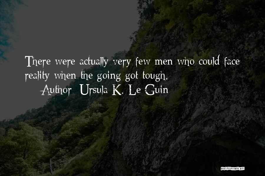 Ursula K. Le Guin Quotes: There Were Actually Very Few Men Who Could Face Reality When The Going Got Tough.