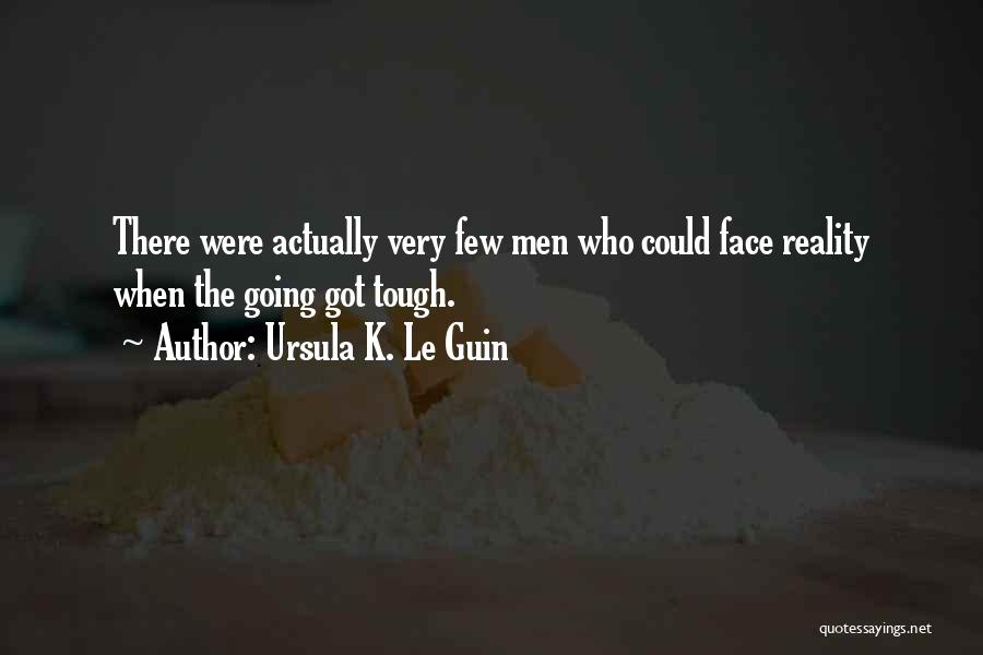 Ursula K. Le Guin Quotes: There Were Actually Very Few Men Who Could Face Reality When The Going Got Tough.