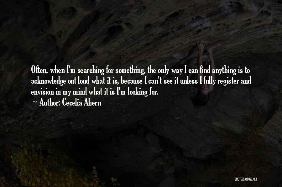 Cecelia Ahern Quotes: Often, When I'm Searching For Something, The Only Way I Can Find Anything Is To Acknowledge Out Loud What It