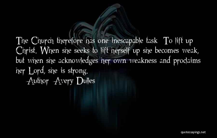 Avery Dulles Quotes: The Church Therefore Has One Inescapable Task: To Lift Up Christ. When She Seeks To Lift Herself Up She Becomes