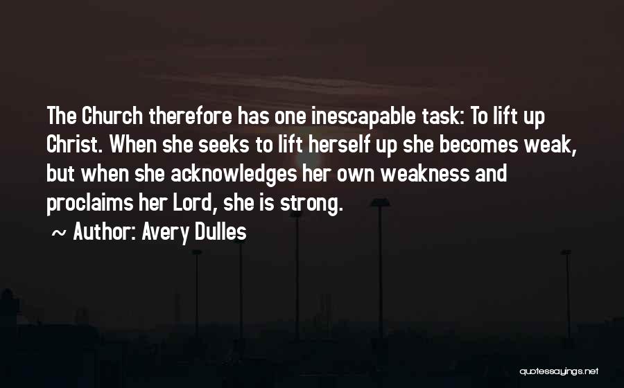 Avery Dulles Quotes: The Church Therefore Has One Inescapable Task: To Lift Up Christ. When She Seeks To Lift Herself Up She Becomes