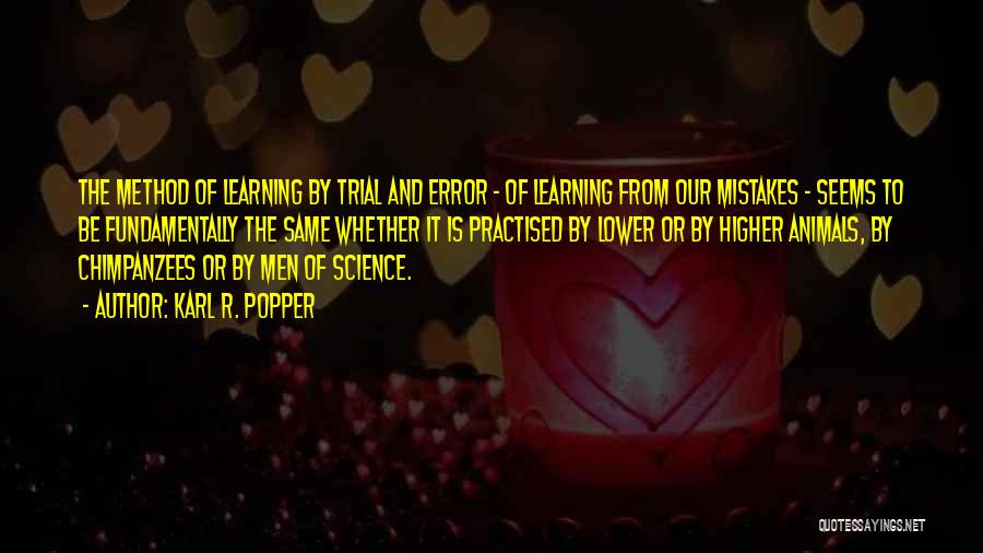 Karl R. Popper Quotes: The Method Of Learning By Trial And Error - Of Learning From Our Mistakes - Seems To Be Fundamentally The