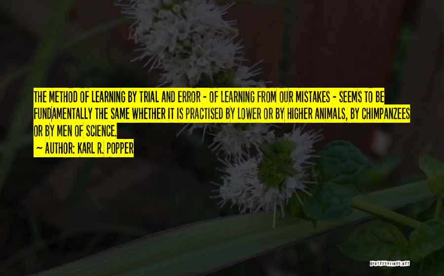 Karl R. Popper Quotes: The Method Of Learning By Trial And Error - Of Learning From Our Mistakes - Seems To Be Fundamentally The