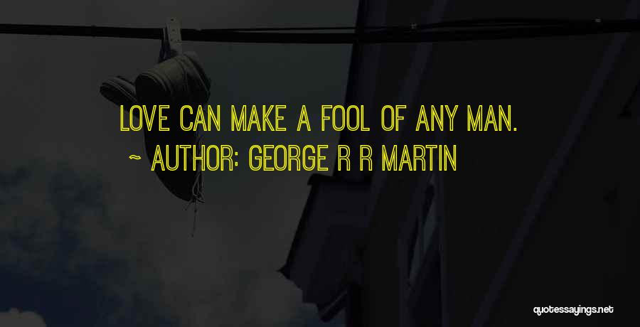 George R R Martin Quotes: Love Can Make A Fool Of Any Man.