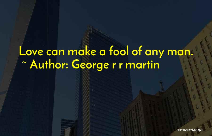 George R R Martin Quotes: Love Can Make A Fool Of Any Man.
