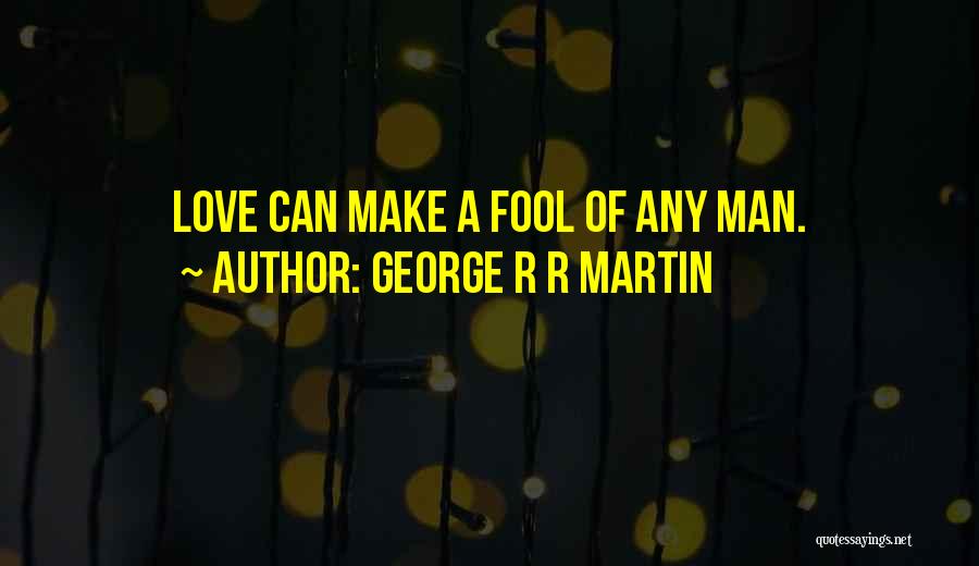 George R R Martin Quotes: Love Can Make A Fool Of Any Man.