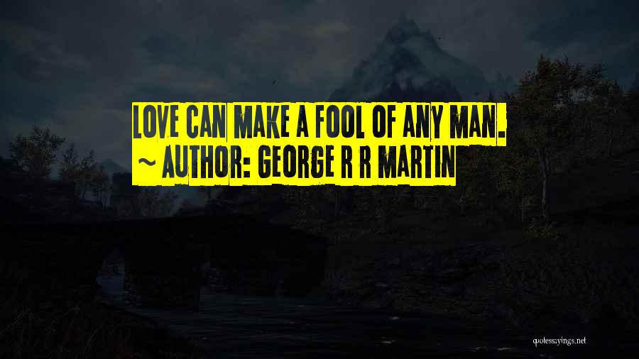 George R R Martin Quotes: Love Can Make A Fool Of Any Man.